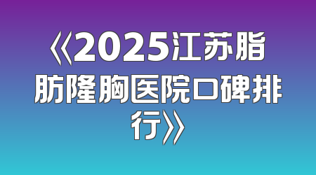 《2025江苏脂肪隆胸医院口碑排行》