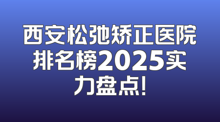 西安松弛矫正医院排名榜2025实力盘点！