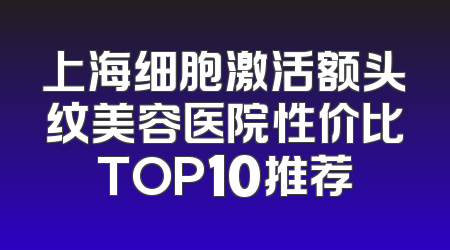 上海细胞激活额头纹美容医院性价比TOP10推荐