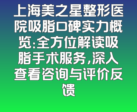 上海美之星整形医院吸脂口碑实力概览：全方位解读吸脂手术服务，深入查看咨询与评价反馈