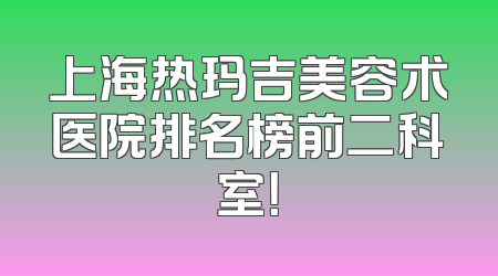 上海热玛吉美容术医院排名榜前二科室！