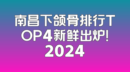 南昌下颌骨排行TOP4新鲜出炉！2024
