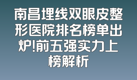 南昌埋线双眼皮整形医院排名榜单出炉！前五强实力上榜解析