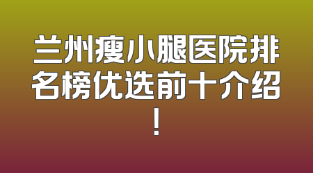 兰州瘦小腿医院排名榜优选前十介绍！