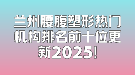 兰州腰腹塑形热门机构排名前十位更新2025！