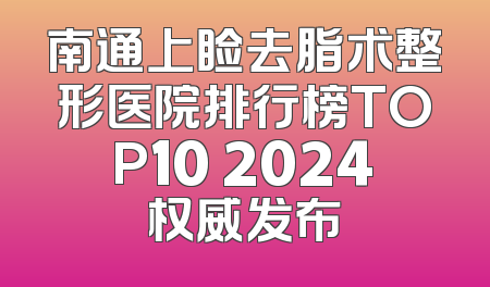 南通上睑去脂术整形医院排行榜TOP10 2024权威发布