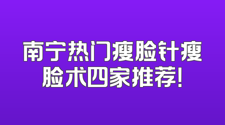 南宁热门瘦脸针瘦脸术四家推荐！
