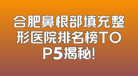 合肥鼻根部填充整形医院排名榜TOP5揭秘！