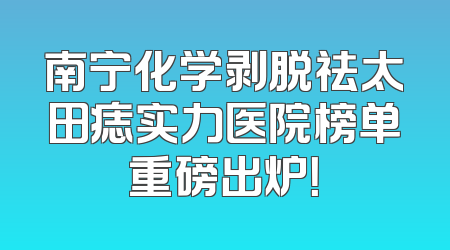 南宁化学剥脱祛太田痣实力医院榜单重磅出炉！