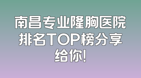 南昌专业隆胸医院排名TOP榜分享给你！