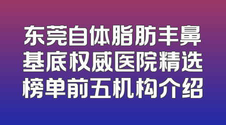 东莞自体脂肪丰鼻基底权威医院精选榜单前五机构介绍