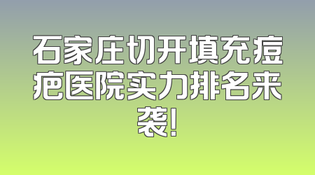 石家庄切开填充痘疤医院实力排名来袭！