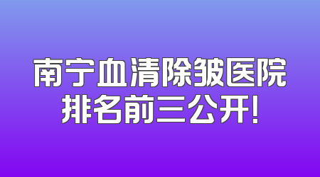 南宁血清除皱医院排名前三公开！