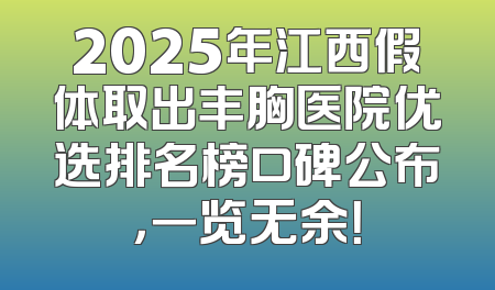 2025年江西假体取出丰胸医院优选排名榜口碑公布，一览无余！