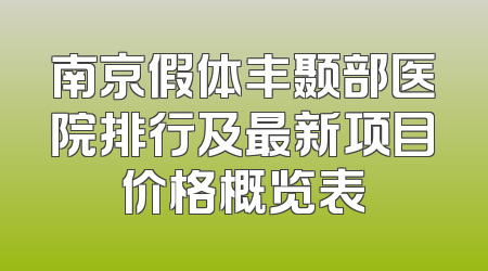 南京假体丰颞部医院排行及最新项目价格概览表