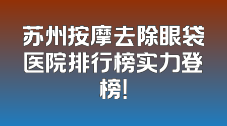 苏州按摩去除眼袋医院排行榜实力登榜！