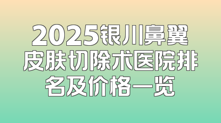 2025银川鼻翼皮肤切除术医院排名及价格一览