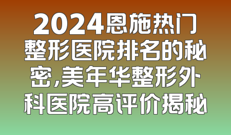 2024恩施热门整形医院排名的秘密，美年华整形外科医院高评价揭秘