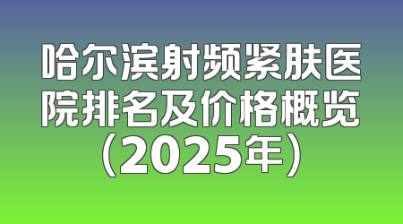 哈尔滨射频紧肤医院排名及价格概览（2025年）