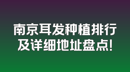 南京耳发种植排行及详细地址盘点！
