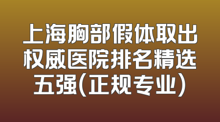 上海胸部假体取出权威医院排名精选五强（正规专业）
