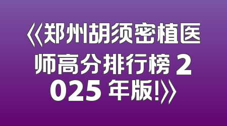《郑州胡须密植医师高分排行榜 2025 年版！》