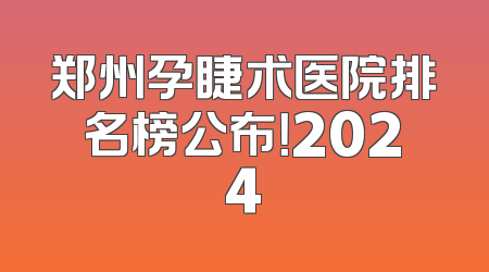 郑州孕睫术医院排名榜公布！2024