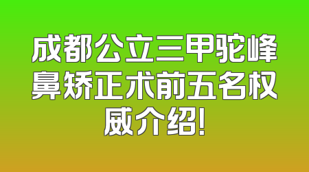成都公立三甲驼峰鼻矫正术前五名权威介绍！