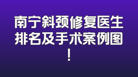 南宁斜颈修复医生排名及手术案例图！