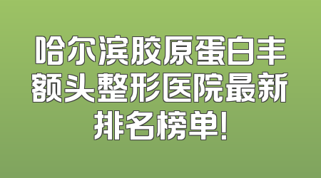 哈尔滨胶原蛋白丰额头整形医院最新排名榜单！