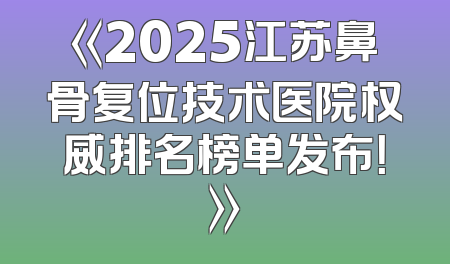 《2025江苏鼻骨复位技术医院权威排名榜单发布！》