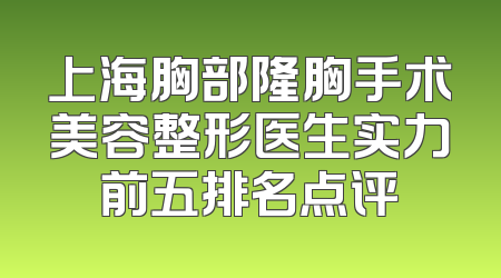 上海胸部隆胸手术美容整形医生实力前五排名点评
