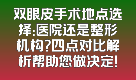 双眼皮手术地点选择：医院还是整形机构？四点对比解析帮助您做决定！