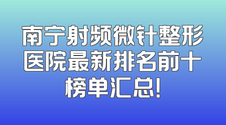 南宁射频微针整形医院最新排名前十榜单汇总！