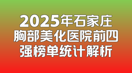 2025年石家庄胸部美化医院前四强榜单统计解析