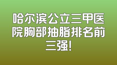 哈尔滨公立三甲医院胸部抽脂排名前三强！