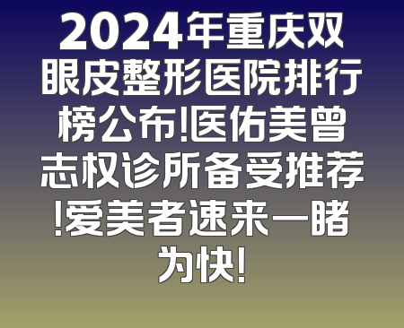 2024年重庆双眼皮整形医院排行榜公布！医佑美曾志权诊所备受推荐！爱美者速来一睹为快！