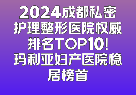 2024成都私密护理整形医院权威排名TOP10！玛利亚妇产医院稳居榜首