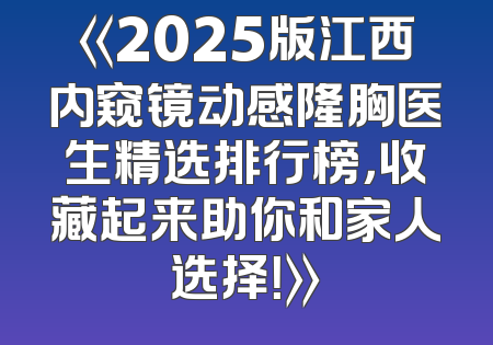 《2025版江西内窥镜动感隆胸医生精选排行榜，收藏起来助你和家人选择！》