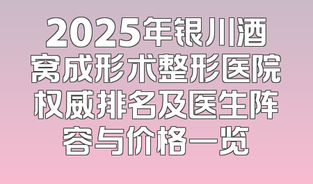2025年银川酒窝成形术整形医院权威排名及医生阵容与价格一览