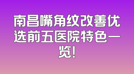 南昌嘴角纹改善优选前五医院特色一览！