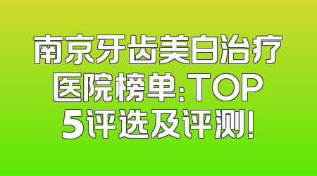 南京牙齿美白治疗医院榜单：TOP5评选及评测!