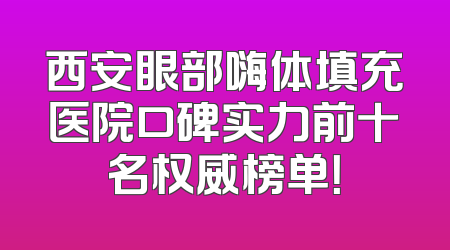 西安眼部嗨体填充医院口碑实力前十名权威榜单！