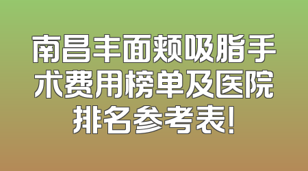 南昌丰面颊吸脂手术费用榜单及医院排名参考表！