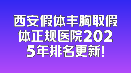 西安假体丰胸取假体正规医院2025年排名更新！