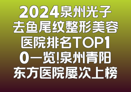 2024泉州光子去鱼尾纹整形美容医院排名TOP10一览！泉州青阳东方医院屡次上榜