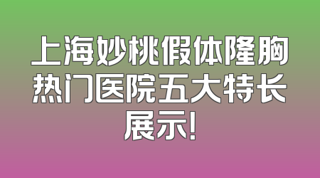 上海妙桃假体隆胸热门医院五大特长展示！