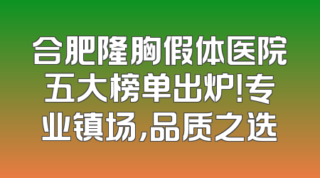 合肥隆胸假体医院五大榜单出炉！专业镇场，品质之选