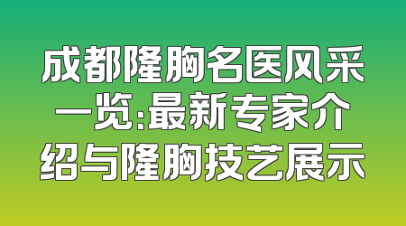 成都隆胸名医风采一览：最新专家介绍与隆胸技艺展示