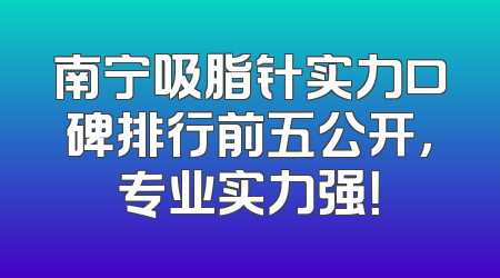 南宁吸脂针实力口碑排行前五公开，专业实力强！